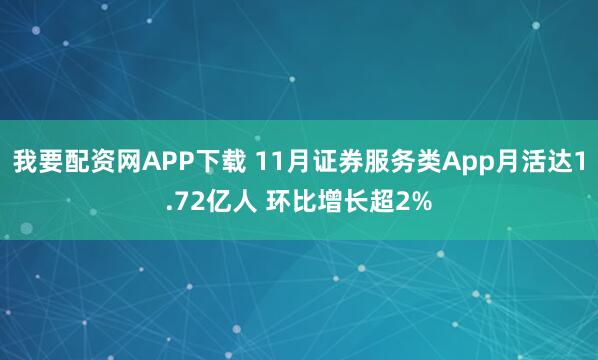 我要配资网APP下载 11月证券服务类App月活达1.72亿人 环比增长超2%