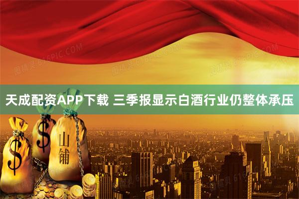 天成配资APP下载 三季报显示白酒行业仍整体承压