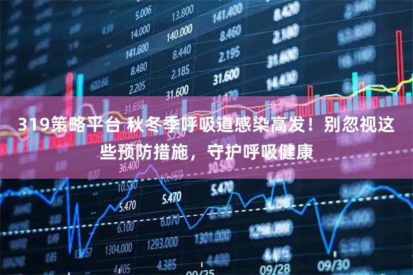 319策略平台 秋冬季呼吸道感染高发！别忽视这些预防措施，守护呼吸健康