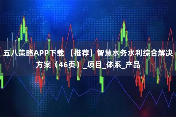 五八策略APP下载 【推荐】智慧水务水利综合解决方案（46页）_项目_体系_产品