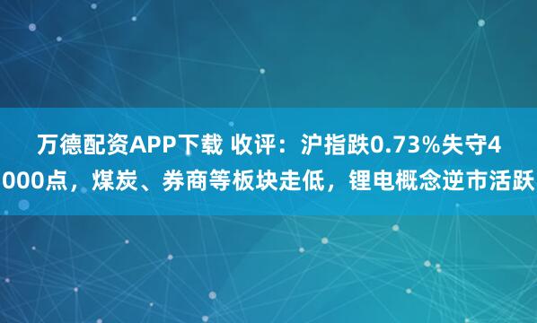 万德配资APP下载 收评：沪指跌0.73%失守4000点，煤炭、券商等板块走低，锂电概念逆市活跃